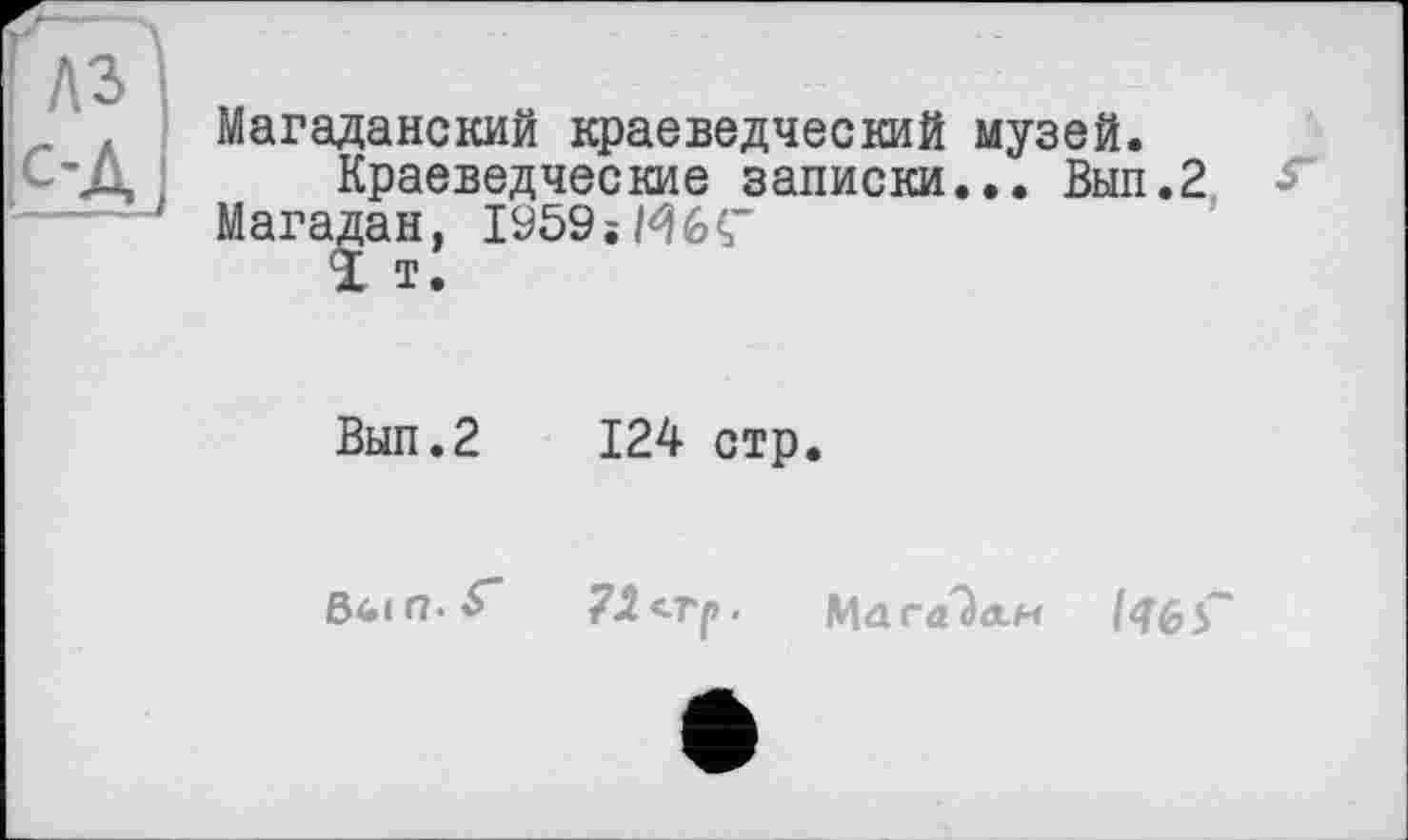 ﻿Магаданский краеведческий музей.
Краеведческие записки... Вып.2 Г Магадан, 1959; Мб Г
Вып.2 124 стр.
7Л<-гр. Магадан /46 5~